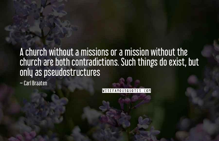 Carl Braaten Quotes: A church without a missions or a mission without the church are both contradictions. Such things do exist, but only as pseudostructures
