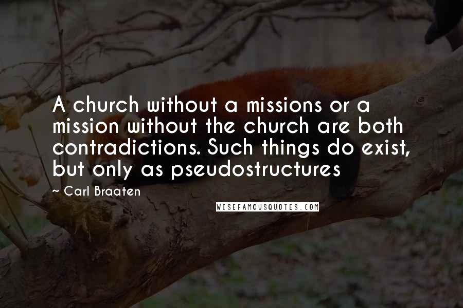 Carl Braaten Quotes: A church without a missions or a mission without the church are both contradictions. Such things do exist, but only as pseudostructures