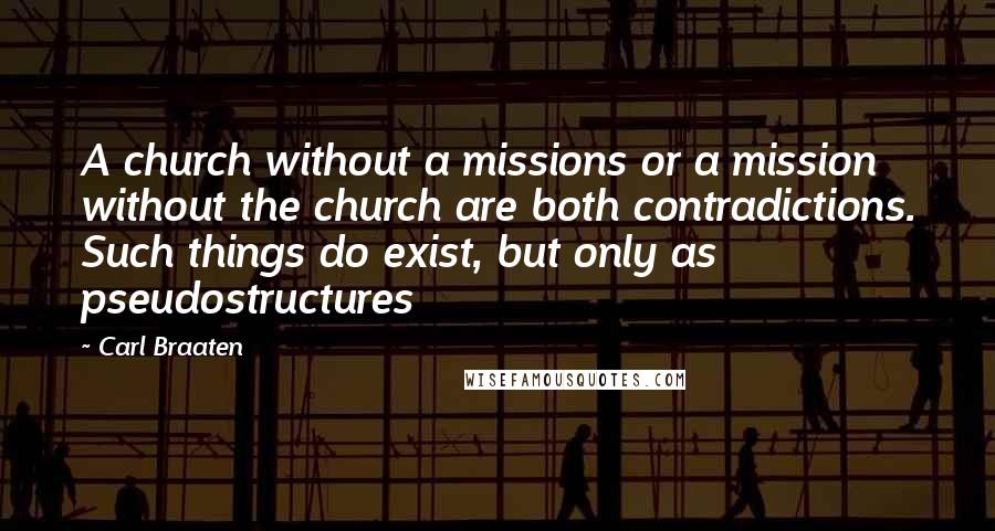 Carl Braaten Quotes: A church without a missions or a mission without the church are both contradictions. Such things do exist, but only as pseudostructures