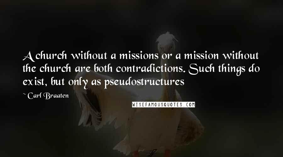 Carl Braaten Quotes: A church without a missions or a mission without the church are both contradictions. Such things do exist, but only as pseudostructures