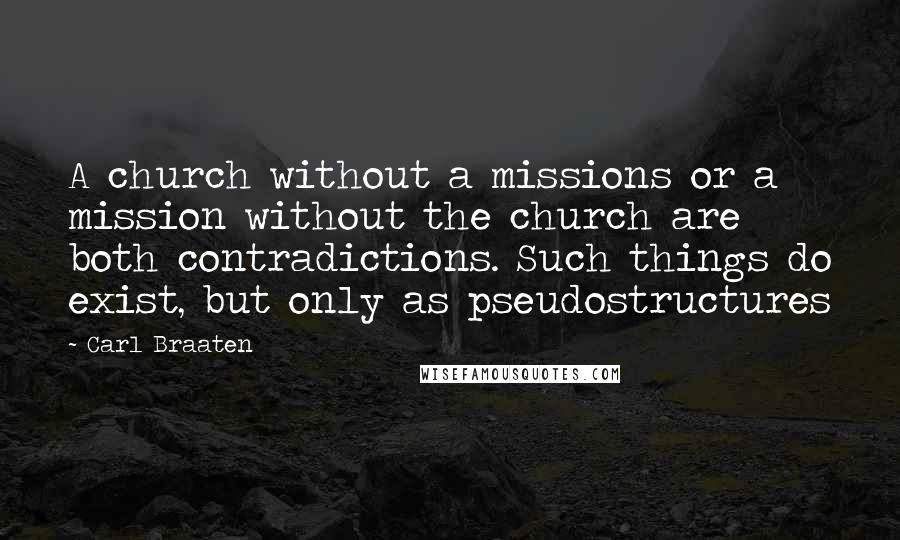 Carl Braaten Quotes: A church without a missions or a mission without the church are both contradictions. Such things do exist, but only as pseudostructures