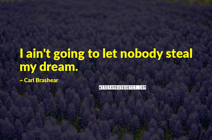 Carl Brashear Quotes: I ain't going to let nobody steal my dream.