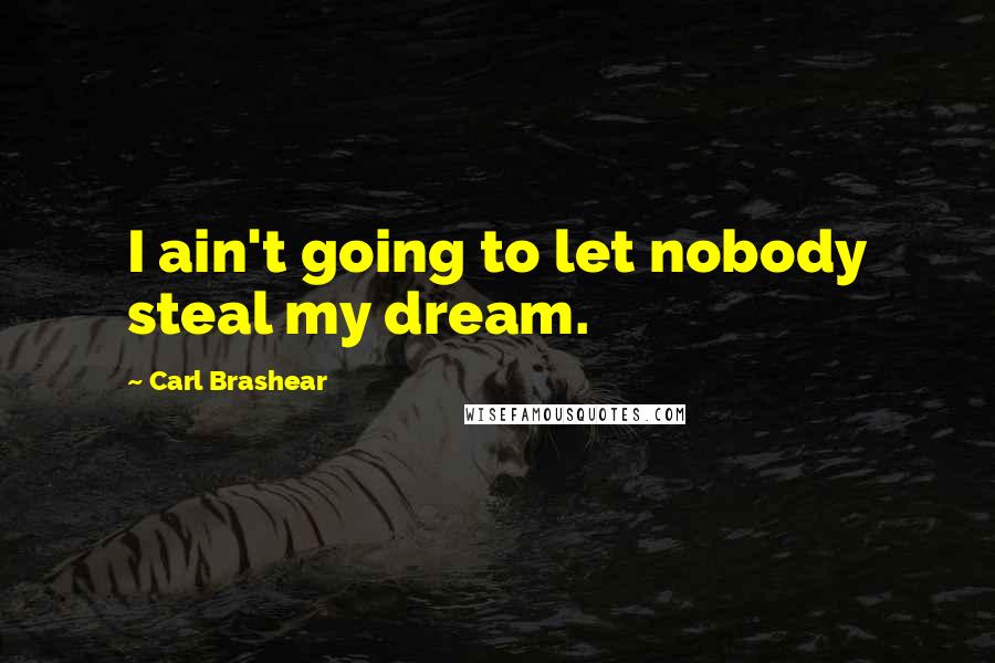 Carl Brashear Quotes: I ain't going to let nobody steal my dream.