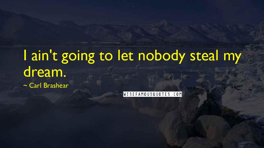 Carl Brashear Quotes: I ain't going to let nobody steal my dream.