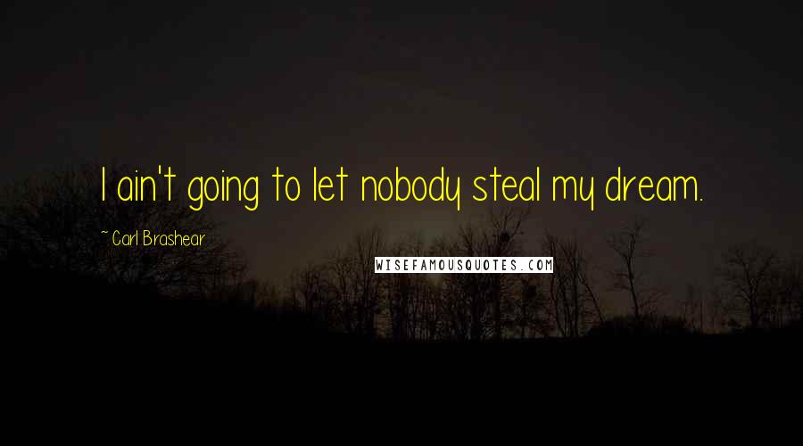 Carl Brashear Quotes: I ain't going to let nobody steal my dream.