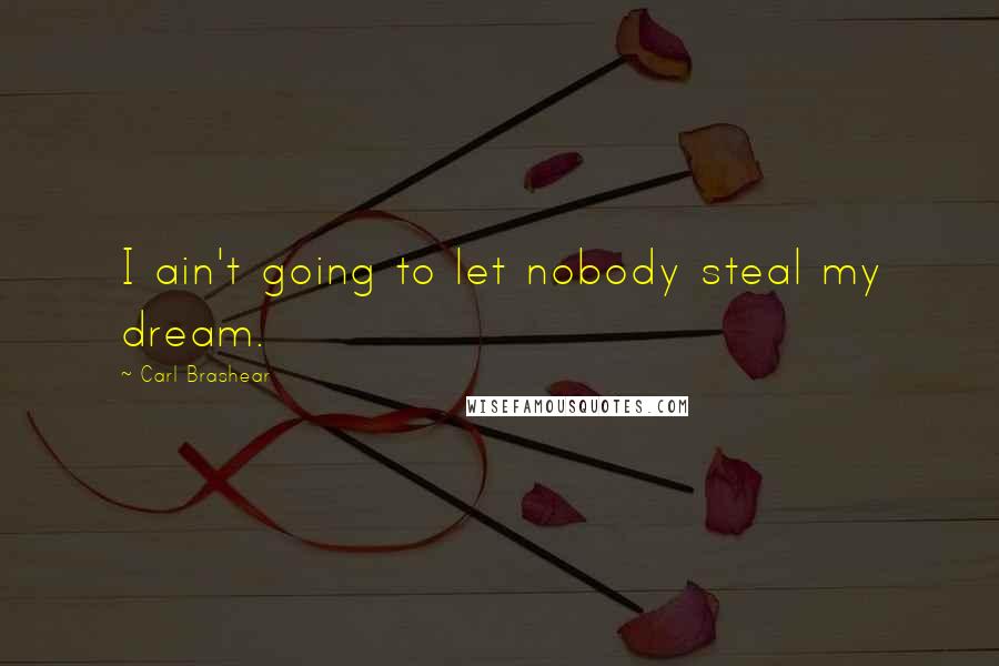 Carl Brashear Quotes: I ain't going to let nobody steal my dream.