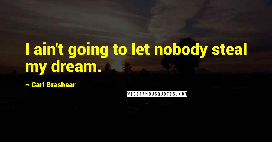 Carl Brashear Quotes: I ain't going to let nobody steal my dream.