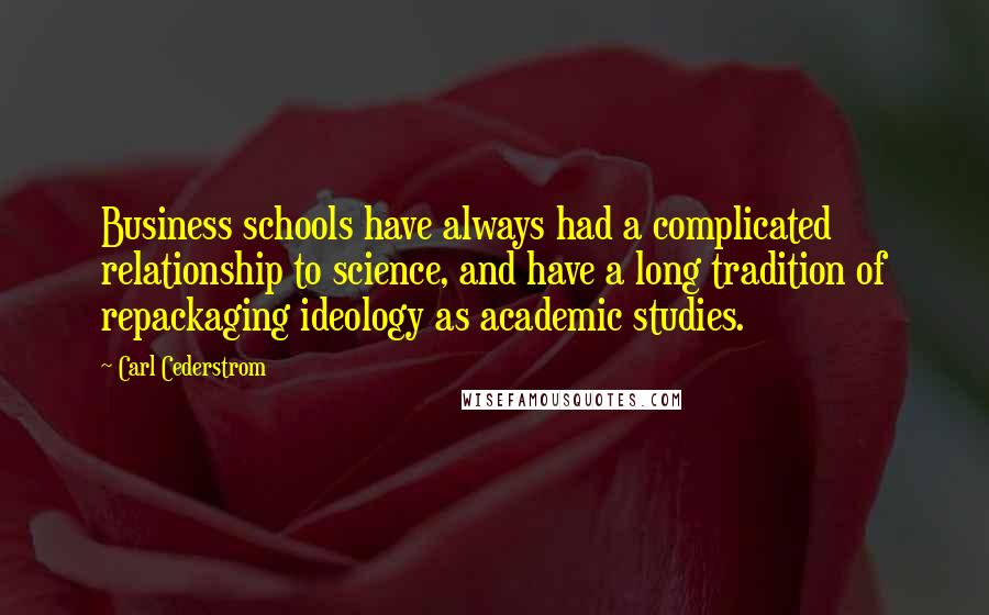 Carl Cederstrom Quotes: Business schools have always had a complicated relationship to science, and have a long tradition of repackaging ideology as academic studies.