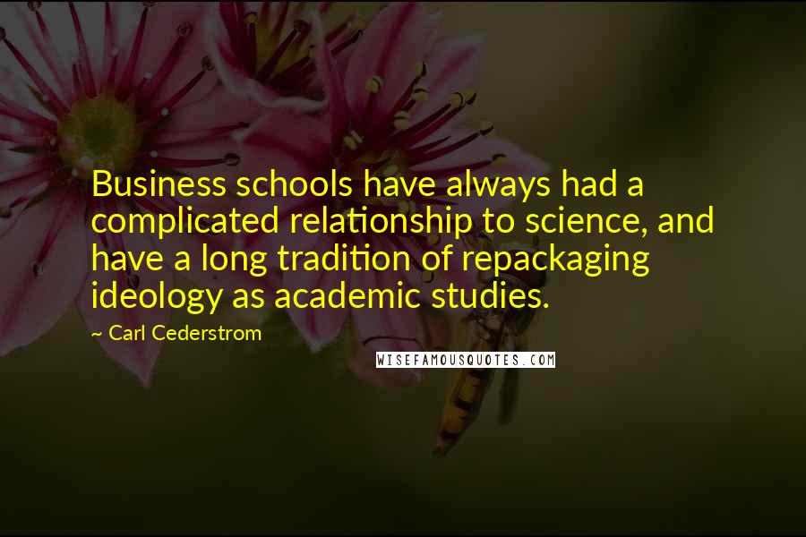 Carl Cederstrom Quotes: Business schools have always had a complicated relationship to science, and have a long tradition of repackaging ideology as academic studies.