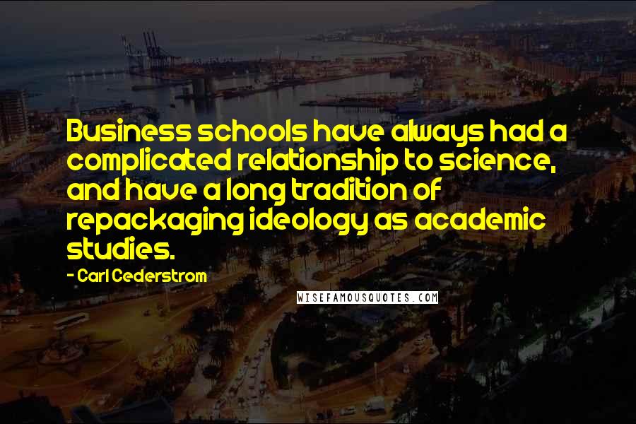 Carl Cederstrom Quotes: Business schools have always had a complicated relationship to science, and have a long tradition of repackaging ideology as academic studies.