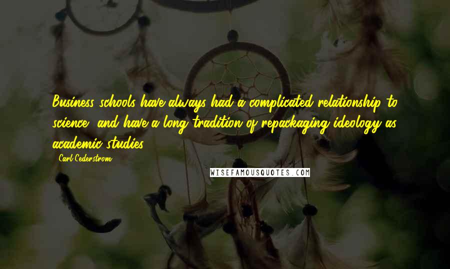 Carl Cederstrom Quotes: Business schools have always had a complicated relationship to science, and have a long tradition of repackaging ideology as academic studies.