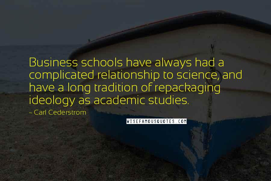 Carl Cederstrom Quotes: Business schools have always had a complicated relationship to science, and have a long tradition of repackaging ideology as academic studies.