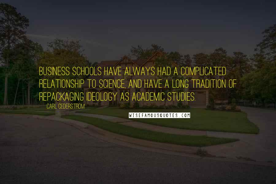 Carl Cederstrom Quotes: Business schools have always had a complicated relationship to science, and have a long tradition of repackaging ideology as academic studies.