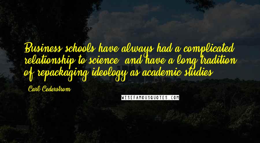 Carl Cederstrom Quotes: Business schools have always had a complicated relationship to science, and have a long tradition of repackaging ideology as academic studies.