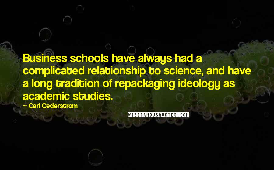 Carl Cederstrom Quotes: Business schools have always had a complicated relationship to science, and have a long tradition of repackaging ideology as academic studies.