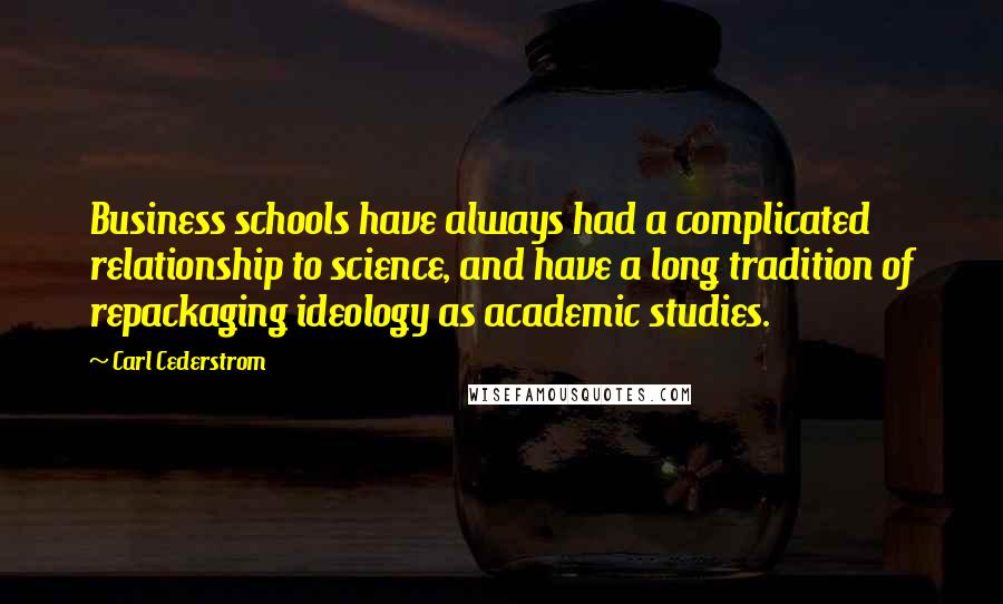 Carl Cederstrom Quotes: Business schools have always had a complicated relationship to science, and have a long tradition of repackaging ideology as academic studies.