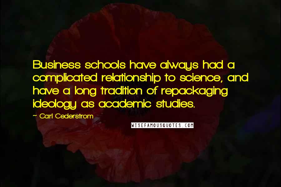 Carl Cederstrom Quotes: Business schools have always had a complicated relationship to science, and have a long tradition of repackaging ideology as academic studies.