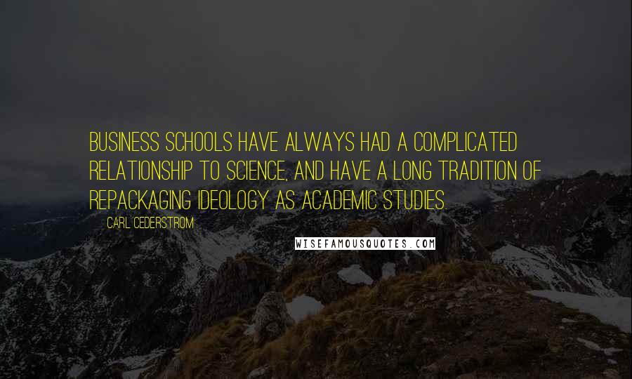 Carl Cederstrom Quotes: Business schools have always had a complicated relationship to science, and have a long tradition of repackaging ideology as academic studies.