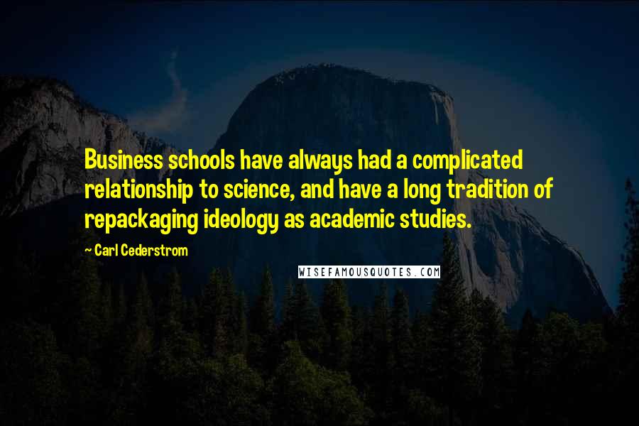 Carl Cederstrom Quotes: Business schools have always had a complicated relationship to science, and have a long tradition of repackaging ideology as academic studies.