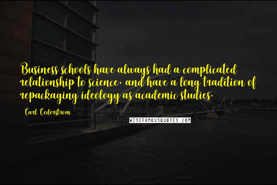 Carl Cederstrom Quotes: Business schools have always had a complicated relationship to science, and have a long tradition of repackaging ideology as academic studies.