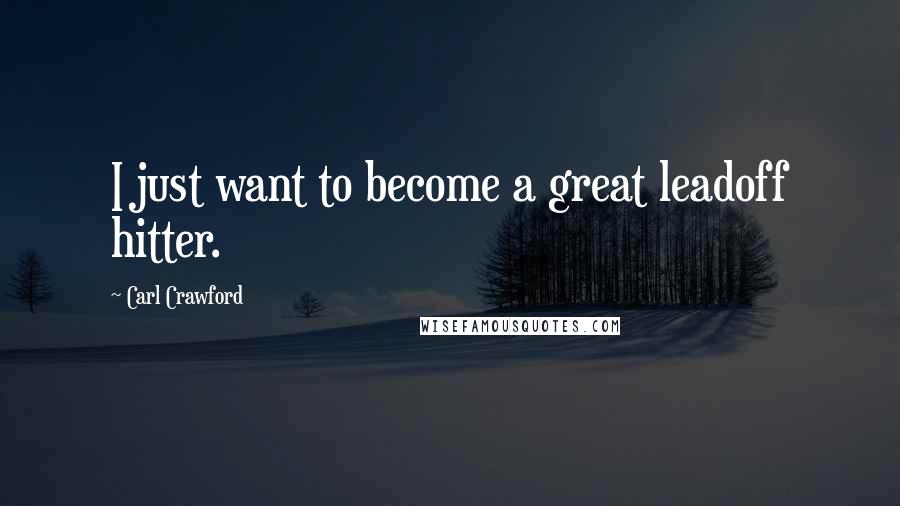 Carl Crawford Quotes: I just want to become a great leadoff hitter.