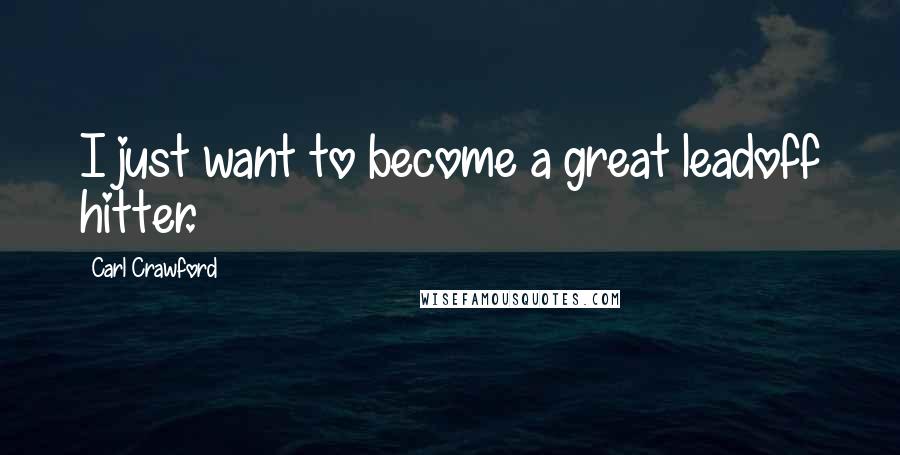 Carl Crawford Quotes: I just want to become a great leadoff hitter.