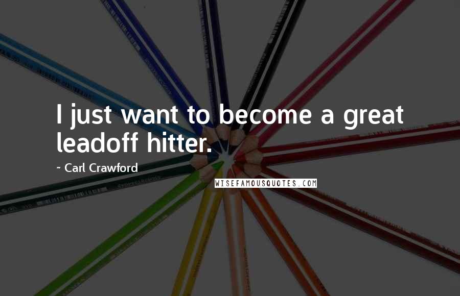 Carl Crawford Quotes: I just want to become a great leadoff hitter.