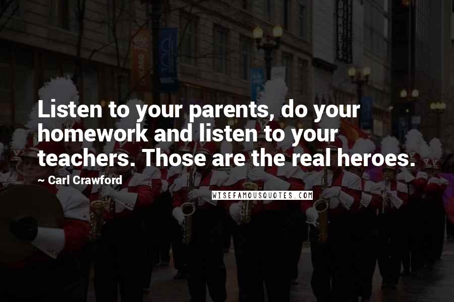 Carl Crawford Quotes: Listen to your parents, do your homework and listen to your teachers. Those are the real heroes.