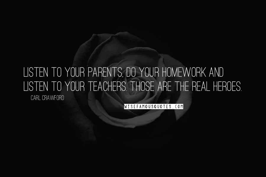 Carl Crawford Quotes: Listen to your parents, do your homework and listen to your teachers. Those are the real heroes.