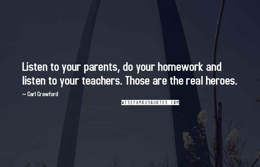 Carl Crawford Quotes: Listen to your parents, do your homework and listen to your teachers. Those are the real heroes.