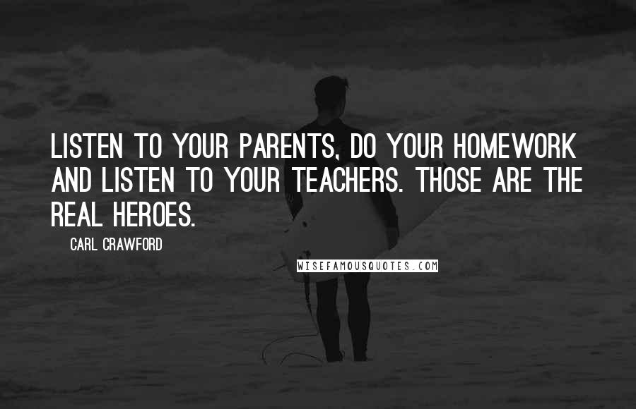 Carl Crawford Quotes: Listen to your parents, do your homework and listen to your teachers. Those are the real heroes.