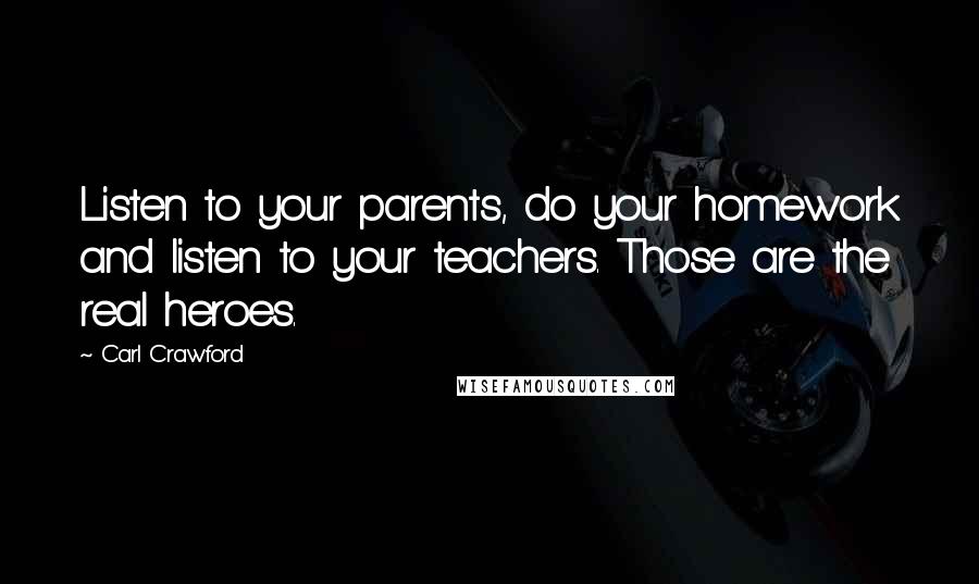 Carl Crawford Quotes: Listen to your parents, do your homework and listen to your teachers. Those are the real heroes.