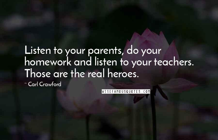 Carl Crawford Quotes: Listen to your parents, do your homework and listen to your teachers. Those are the real heroes.