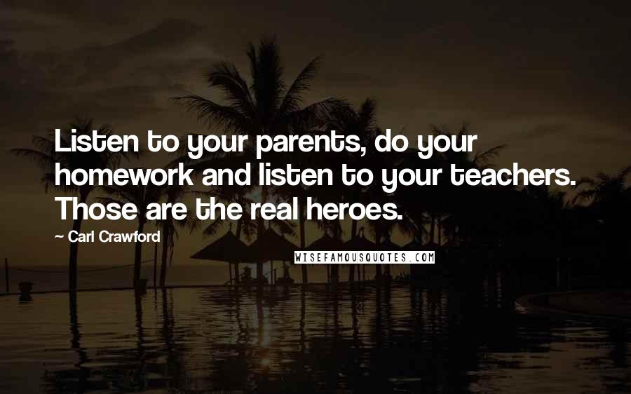 Carl Crawford Quotes: Listen to your parents, do your homework and listen to your teachers. Those are the real heroes.