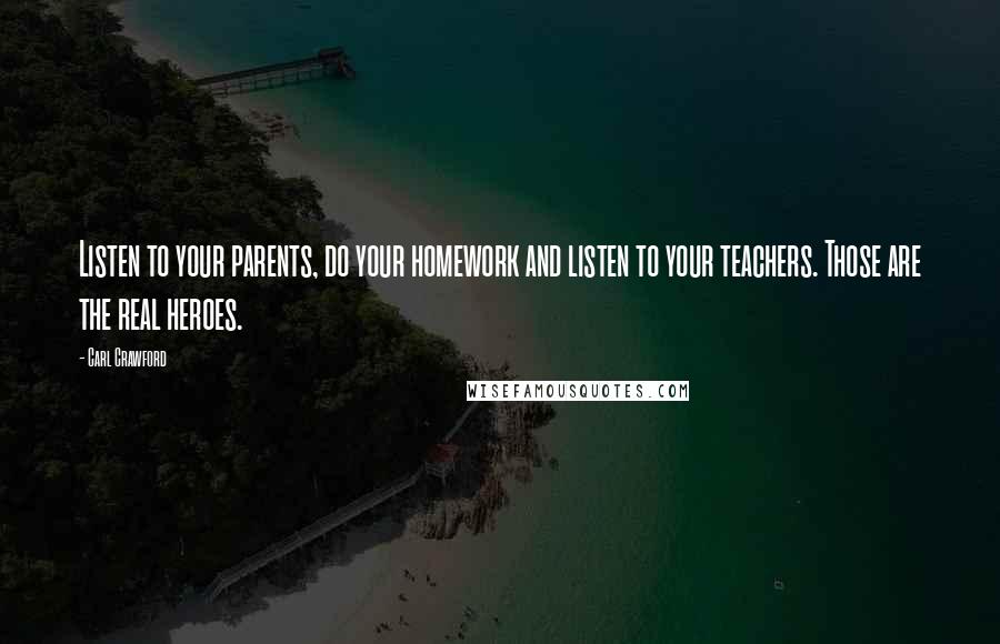 Carl Crawford Quotes: Listen to your parents, do your homework and listen to your teachers. Those are the real heroes.