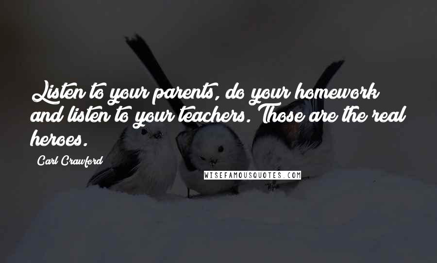 Carl Crawford Quotes: Listen to your parents, do your homework and listen to your teachers. Those are the real heroes.