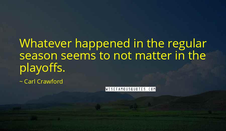 Carl Crawford Quotes: Whatever happened in the regular season seems to not matter in the playoffs.