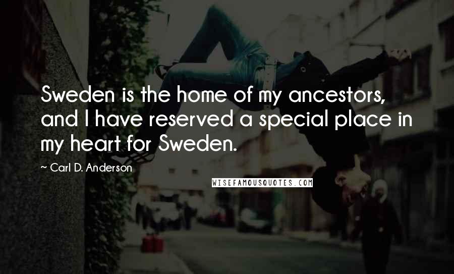 Carl D. Anderson Quotes: Sweden is the home of my ancestors, and I have reserved a special place in my heart for Sweden.