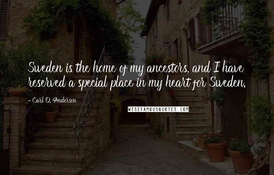 Carl D. Anderson Quotes: Sweden is the home of my ancestors, and I have reserved a special place in my heart for Sweden.