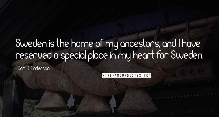 Carl D. Anderson Quotes: Sweden is the home of my ancestors, and I have reserved a special place in my heart for Sweden.