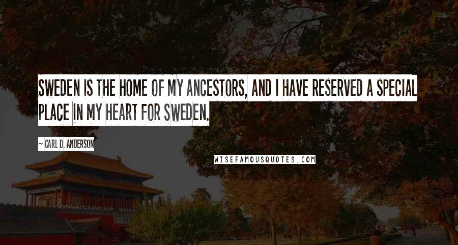 Carl D. Anderson Quotes: Sweden is the home of my ancestors, and I have reserved a special place in my heart for Sweden.