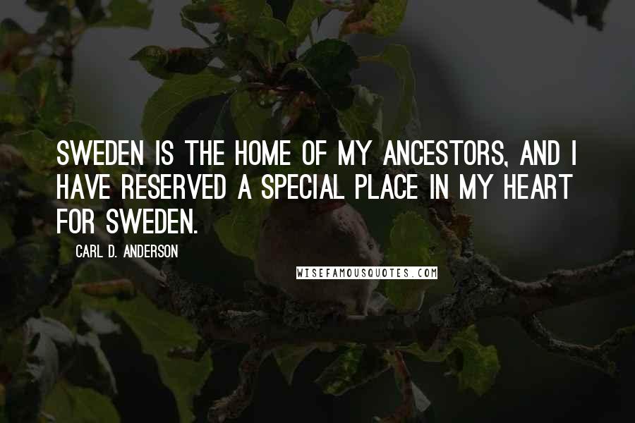 Carl D. Anderson Quotes: Sweden is the home of my ancestors, and I have reserved a special place in my heart for Sweden.