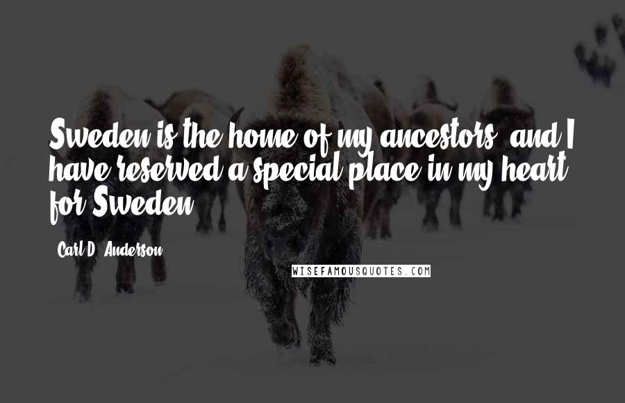 Carl D. Anderson Quotes: Sweden is the home of my ancestors, and I have reserved a special place in my heart for Sweden.