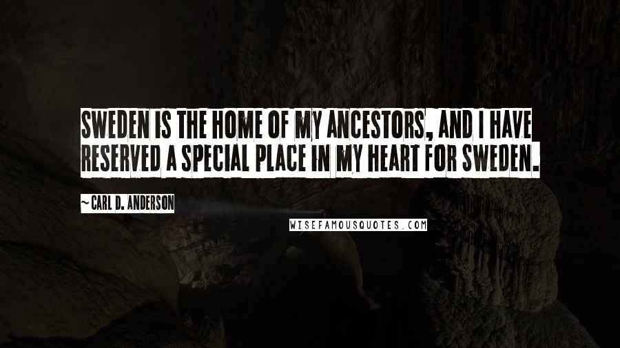 Carl D. Anderson Quotes: Sweden is the home of my ancestors, and I have reserved a special place in my heart for Sweden.