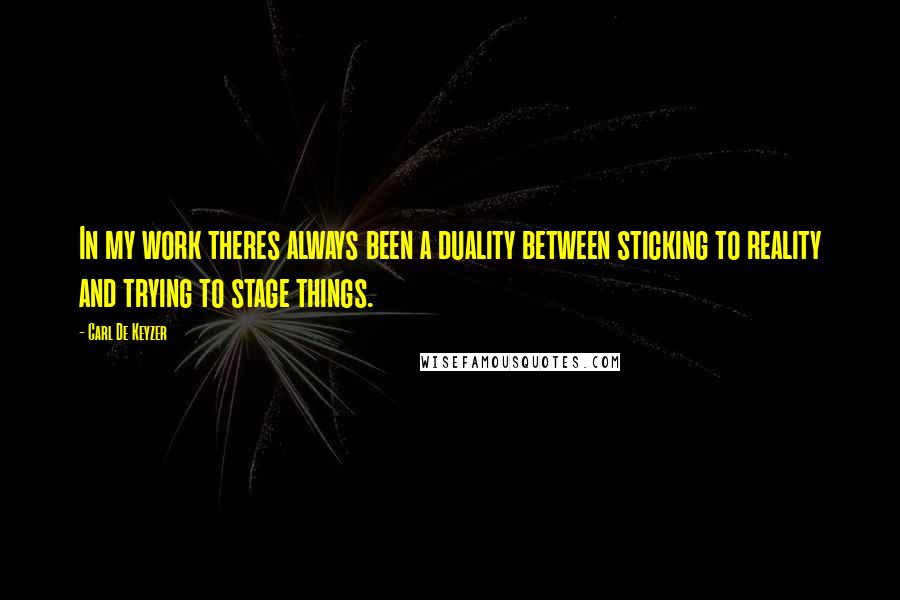 Carl De Keyzer Quotes: In my work theres always been a duality between sticking to reality and trying to stage things.