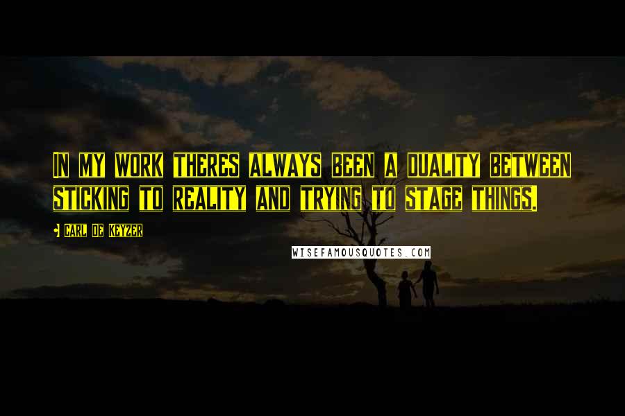 Carl De Keyzer Quotes: In my work theres always been a duality between sticking to reality and trying to stage things.