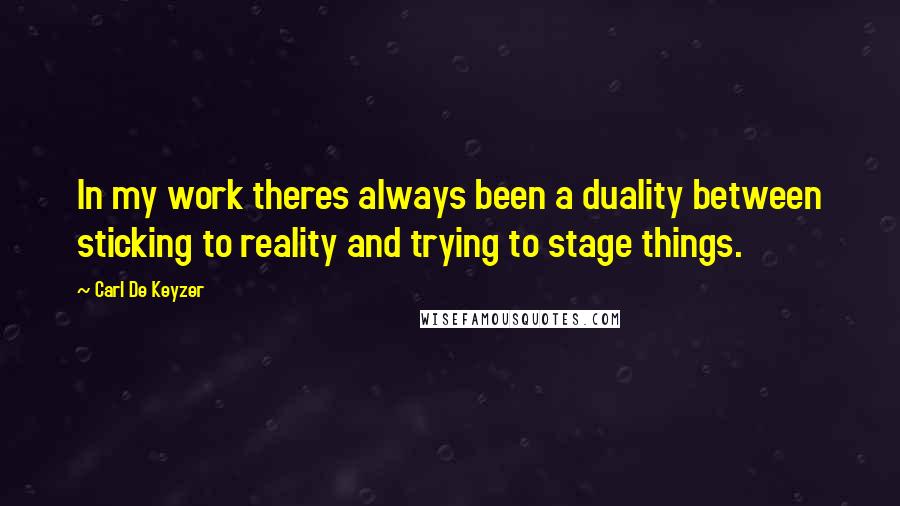 Carl De Keyzer Quotes: In my work theres always been a duality between sticking to reality and trying to stage things.