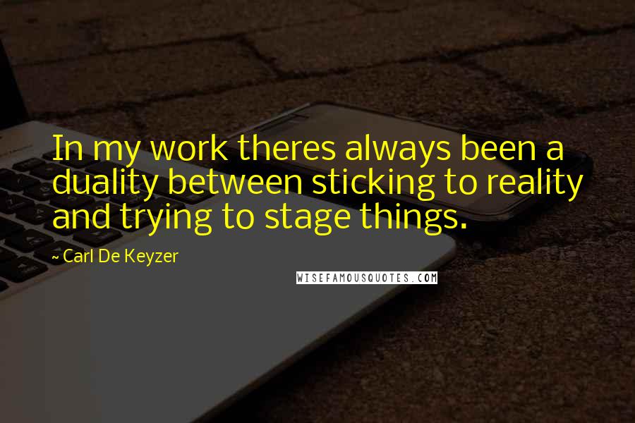 Carl De Keyzer Quotes: In my work theres always been a duality between sticking to reality and trying to stage things.