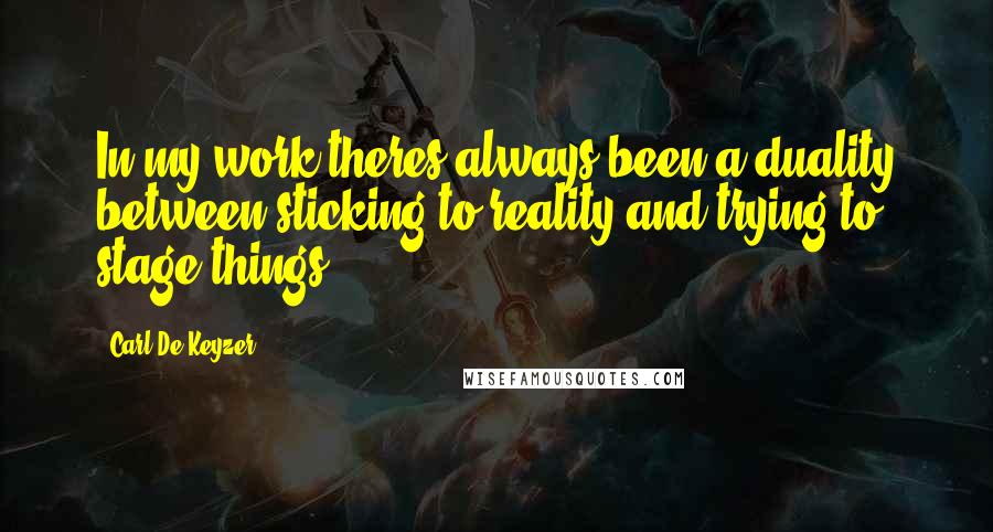 Carl De Keyzer Quotes: In my work theres always been a duality between sticking to reality and trying to stage things.