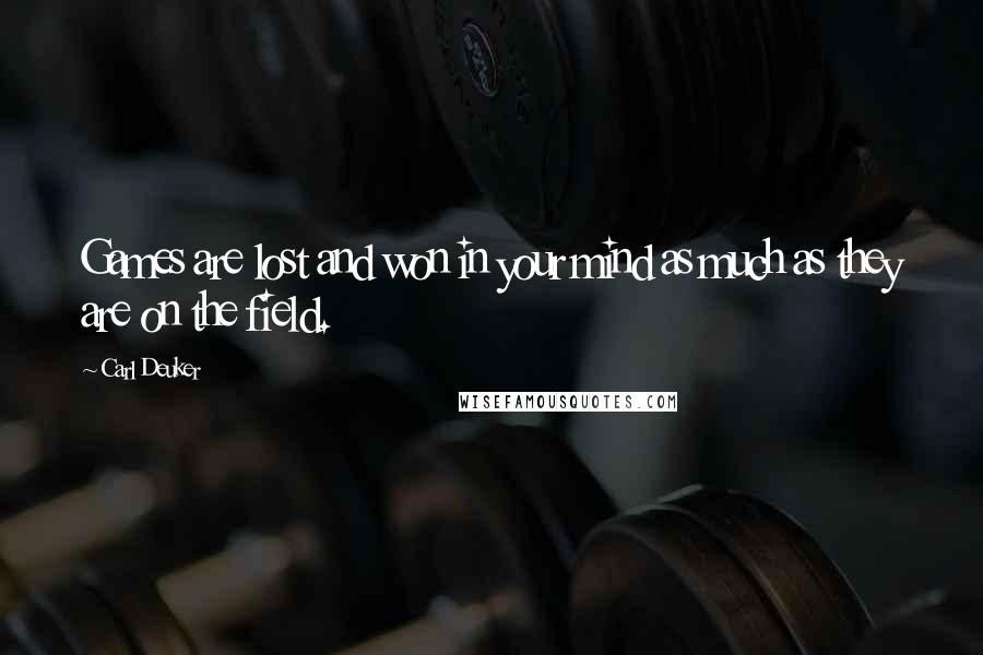 Carl Deuker Quotes: Games are lost and won in your mind as much as they are on the field.